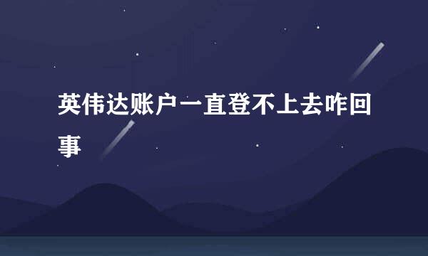 英伟达账户一直登不上去咋回事