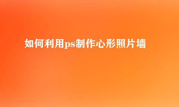 如何利用ps制作心形照片墙