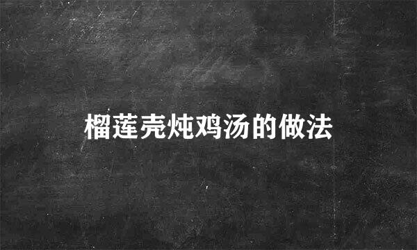 榴莲壳炖鸡汤的做法
