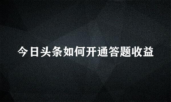 今日头条如何开通答题收益
