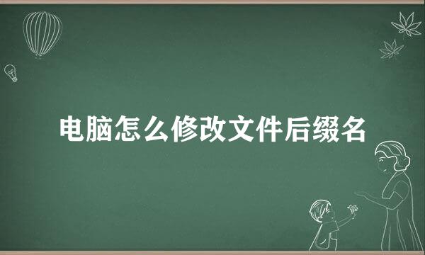 电脑怎么修改文件后缀名