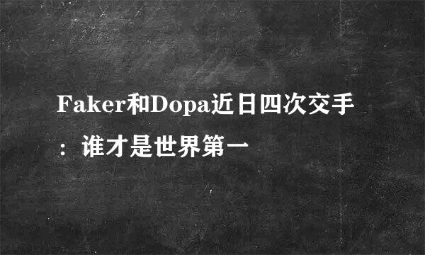 Faker和Dopa近日四次交手：谁才是世界第一
