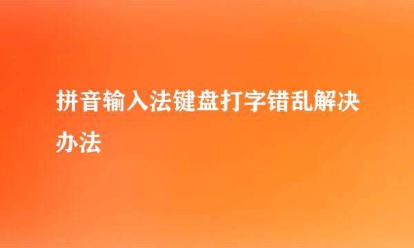 拼音输入法键盘打字错乱解决办法