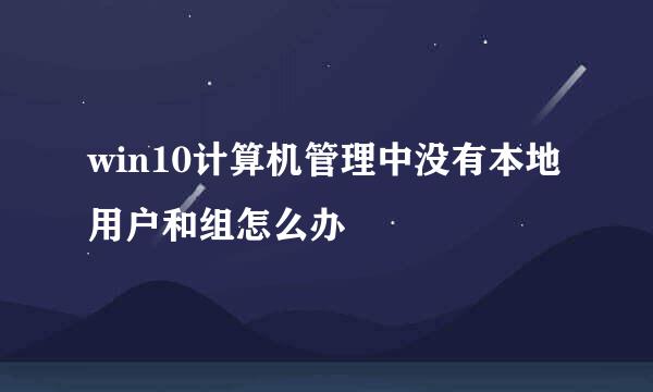 win10计算机管理中没有本地用户和组怎么办