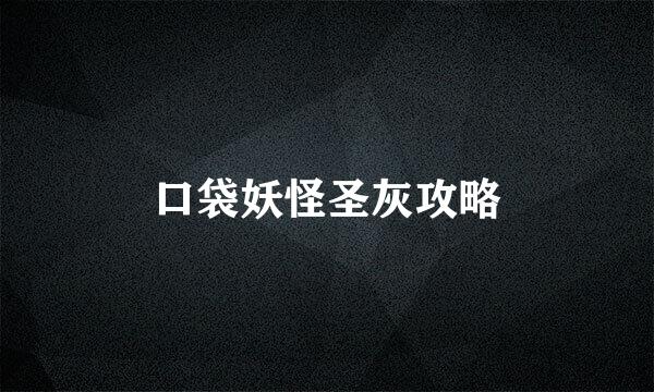 口袋妖怪圣灰攻略