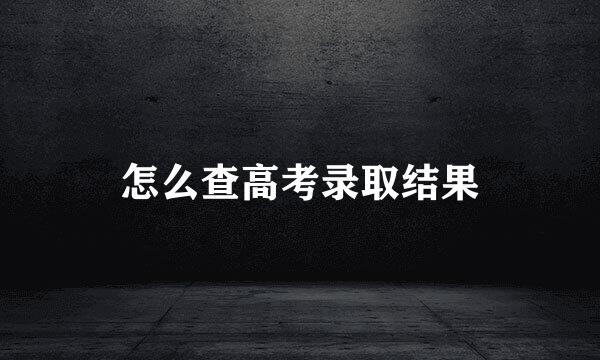 怎么查高考录取结果