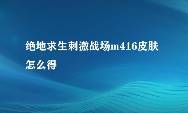 绝地求生刺激战场m416皮肤怎么得