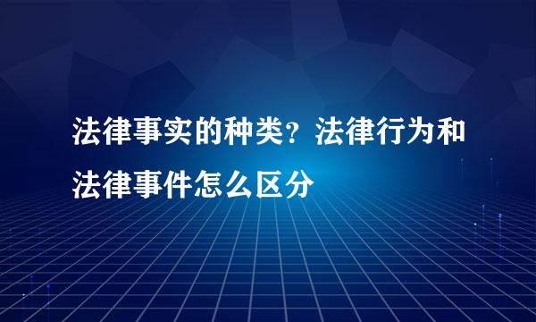 法律事实的种类？法律行为和法律事件怎么区分