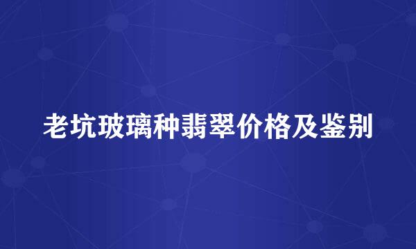 老坑玻璃种翡翠价格及鉴别