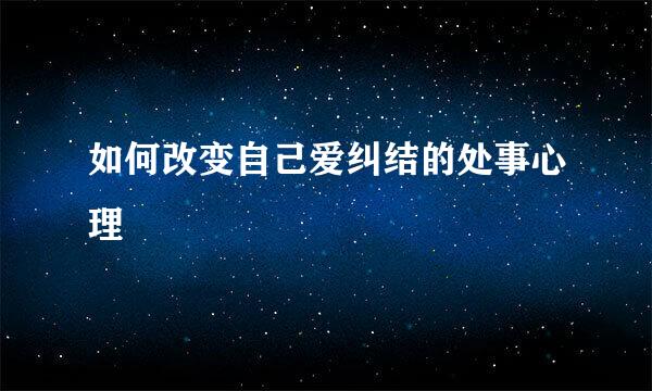 如何改变自己爱纠结的处事心理