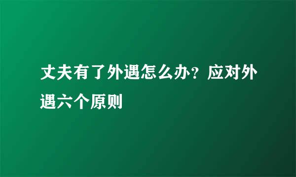 丈夫有了外遇怎么办？应对外遇六个原则