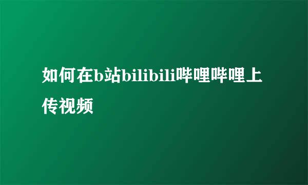 如何在b站bilibili哔哩哔哩上传视频