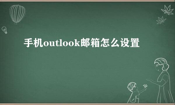 手机outlook邮箱怎么设置