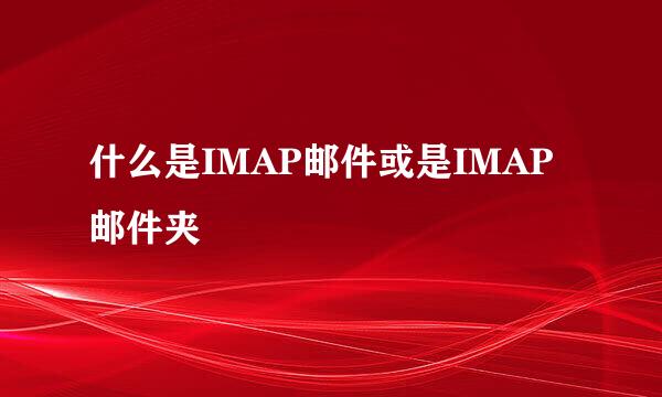 什么是IMAP邮件或是IMAP邮件夹