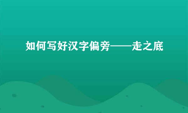 如何写好汉字偏旁——走之底