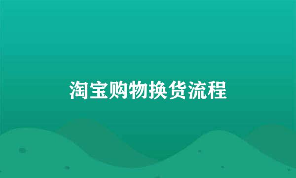淘宝购物换货流程