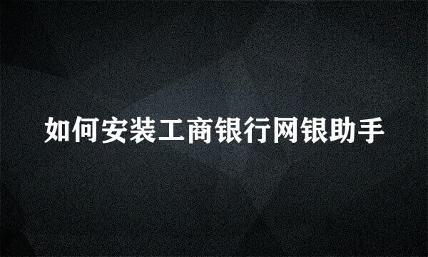 如何安装工商银行网银助手