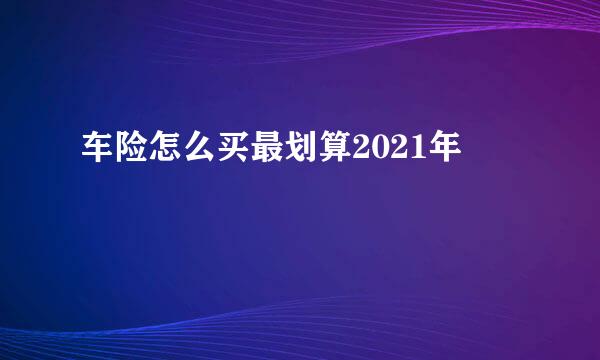 车险怎么买最划算2021年