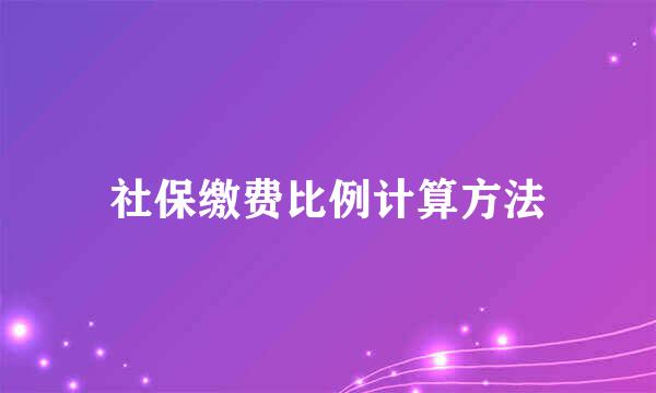 社保缴费比例计算方法