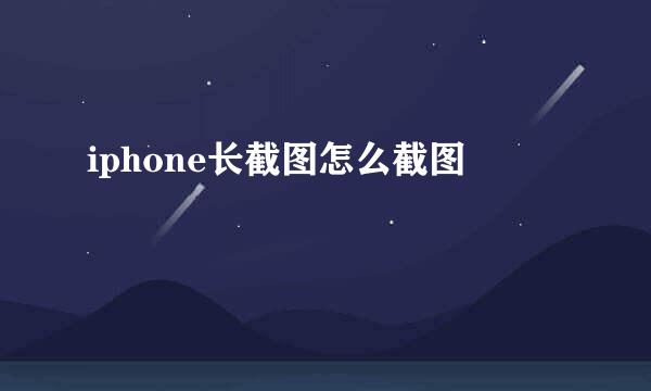 iphone长截图怎么截图