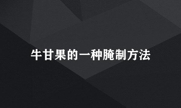 牛甘果的一种腌制方法