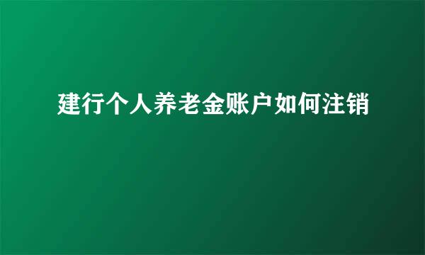 建行个人养老金账户如何注销