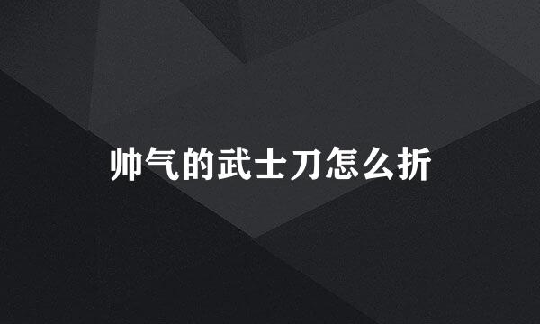 帅气的武士刀怎么折