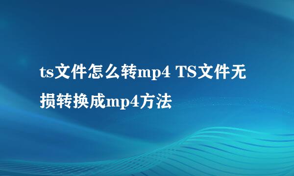 ts文件怎么转mp4 TS文件无损转换成mp4方法