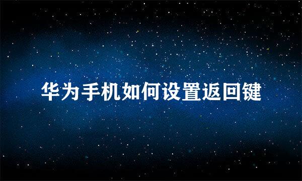 华为手机如何设置返回键
