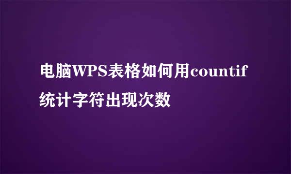 电脑WPS表格如何用countif统计字符出现次数