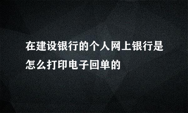 在建设银行的个人网上银行是怎么打印电子回单的