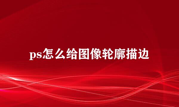 ps怎么给图像轮廓描边