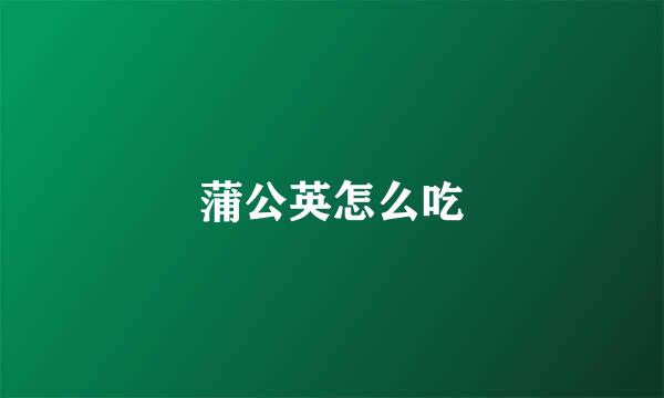 蒲公英怎么吃