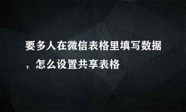 要多人在微信表格里填写数据，怎么设置共享表格