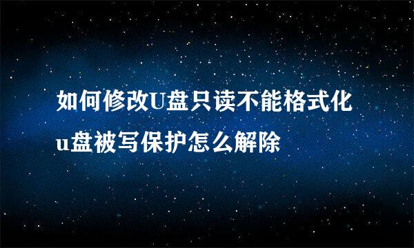 如何修改U盘只读不能格式化u盘被写保护怎么解除