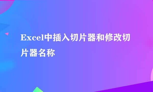 Excel中插入切片器和修改切片器名称