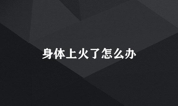 身体上火了怎么办
