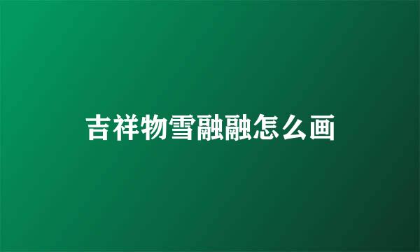 吉祥物雪融融怎么画
