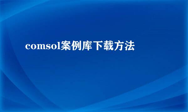 comsol案例库下载方法