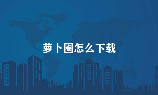 萝卜圈怎么下载
