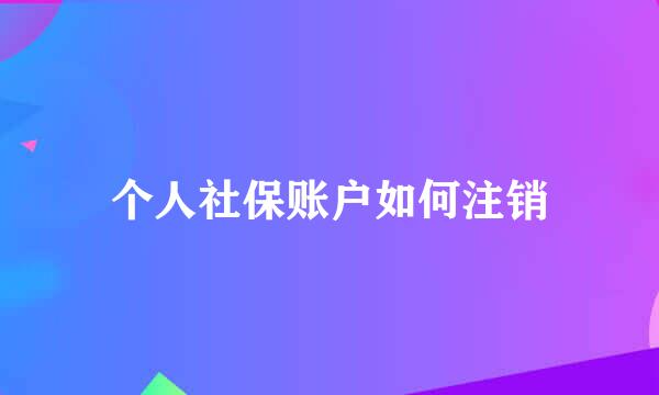 个人社保账户如何注销