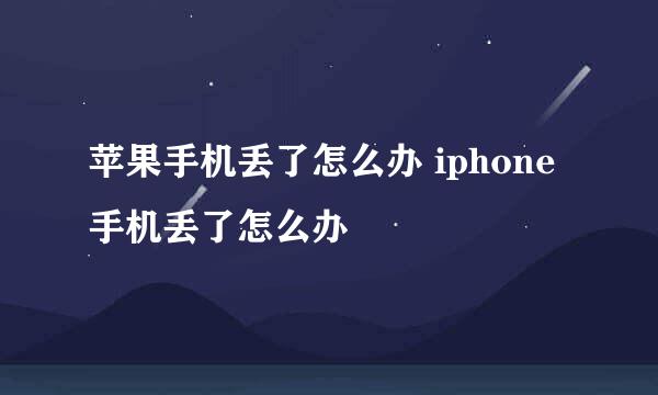 苹果手机丢了怎么办 iphone手机丢了怎么办