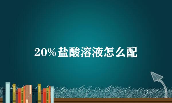 20%盐酸溶液怎么配