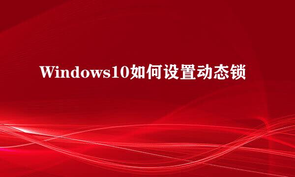 Windows10如何设置动态锁