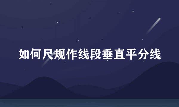 如何尺规作线段垂直平分线
