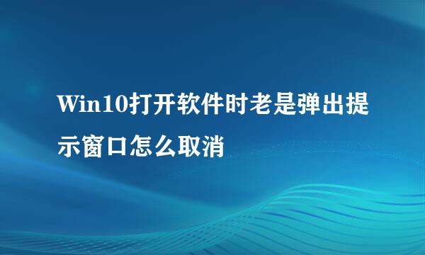 Win10打开软件时老是弹出提示窗口怎么取消