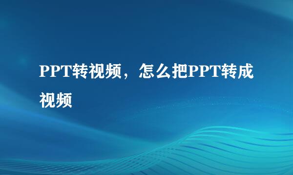 PPT转视频，怎么把PPT转成视频