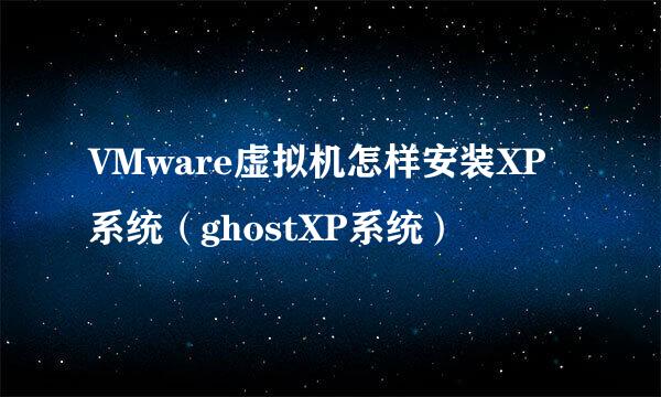 VMware虚拟机怎样安装XP系统（ghostXP系统）