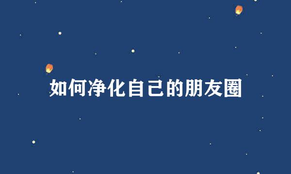 如何净化自己的朋友圈