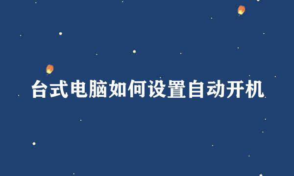 台式电脑如何设置自动开机